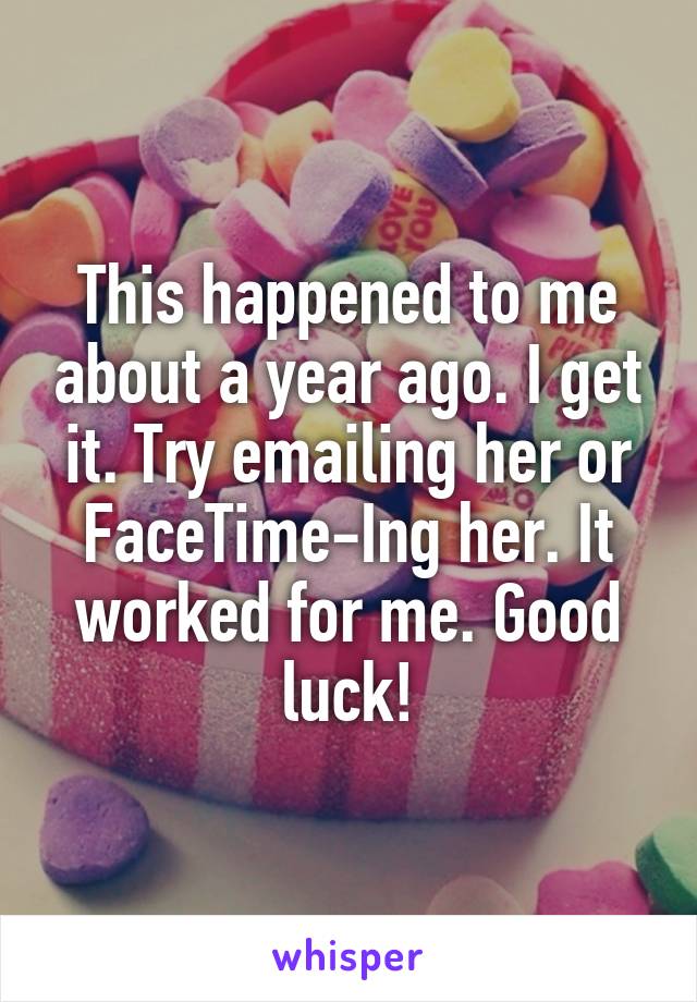 This happened to me about a year ago. I get it. Try emailing her or FaceTime-Ing her. It worked for me. Good luck!