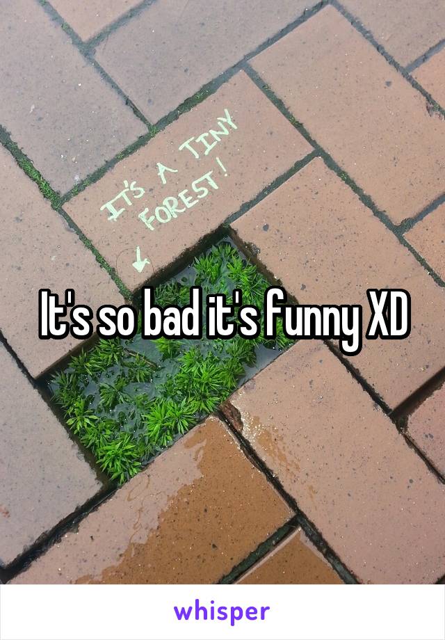 It's so bad it's funny XD
