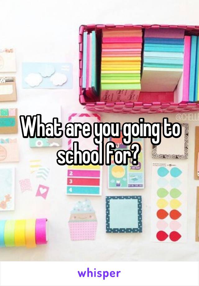 What are you going to school for? 