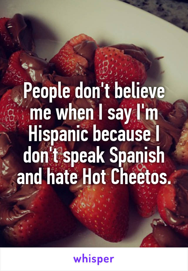 People don't believe me when I say I'm Hispanic because I don't speak Spanish and hate Hot Cheetos.