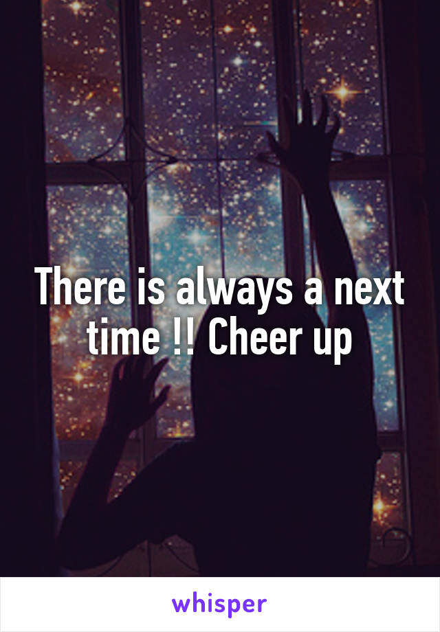 There is always a next time !! Cheer up