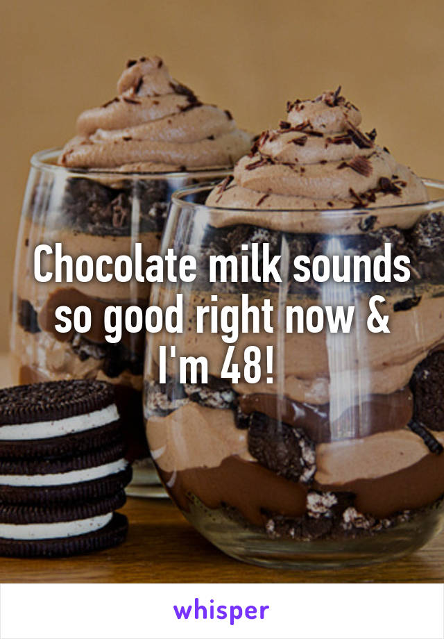 Chocolate milk sounds so good right now & I'm 48! 