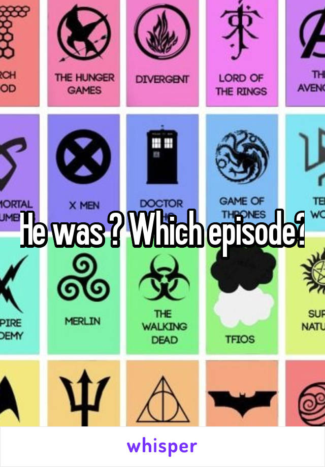 He was ? Which episode?