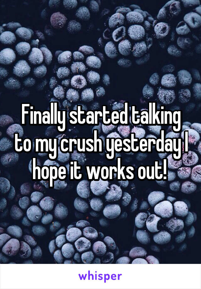 Finally started talking to my crush yesterday I hope it works out! 