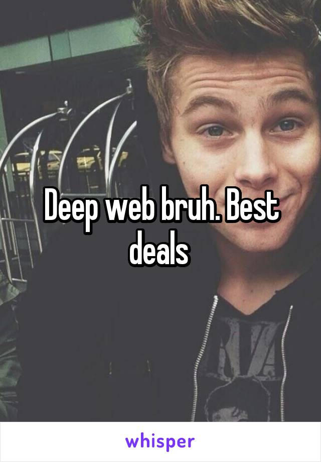 Deep web bruh. Best deals 