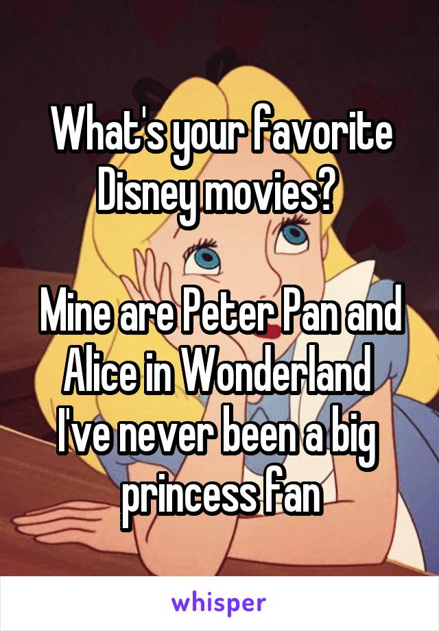 What's your favorite Disney movies? 

Mine are Peter Pan and Alice in Wonderland 
I've never been a big  princess fan