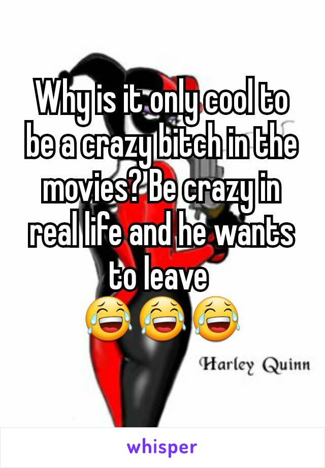 Why is it only cool to be a crazy bitch in the movies? Be crazy in real life and he wants to leave 
😂😂😂