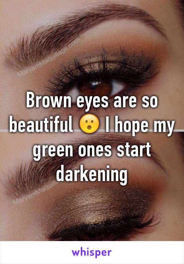Brown eyes are so beautiful 😮 I hope my green ones start darkening