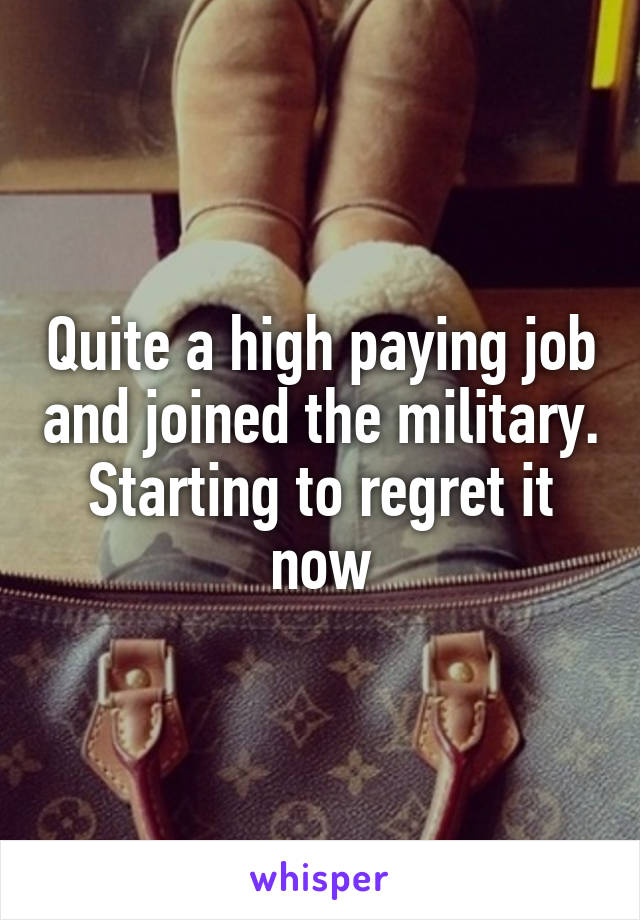 Quite a high paying job and joined the military. Starting to regret it now