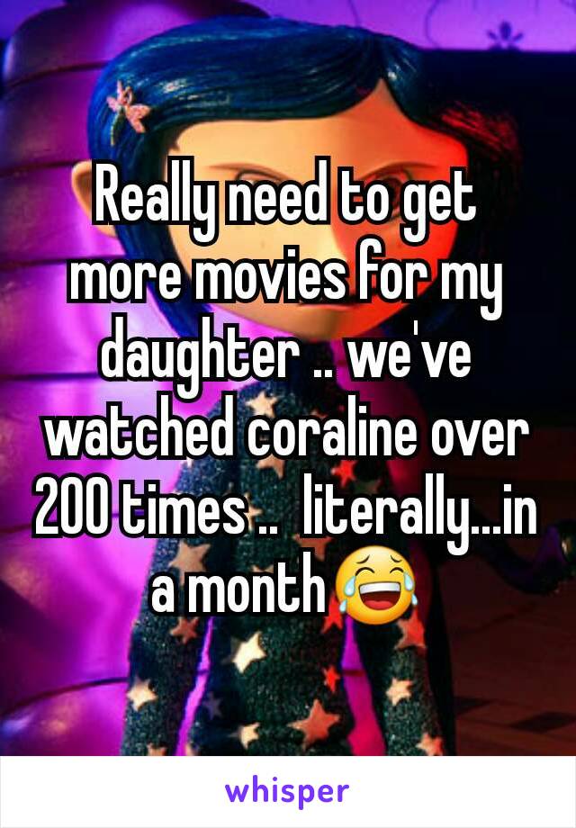 Really need to get more movies for my daughter .. we've watched coraline over 200 times ..  literally...in a month😂