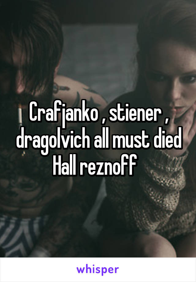 Crafjanko , stiener , dragolvich all must died
Hall reznoff  