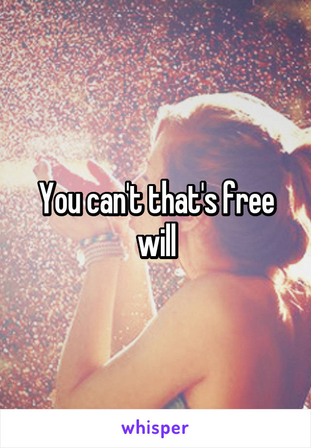 You can't that's free will