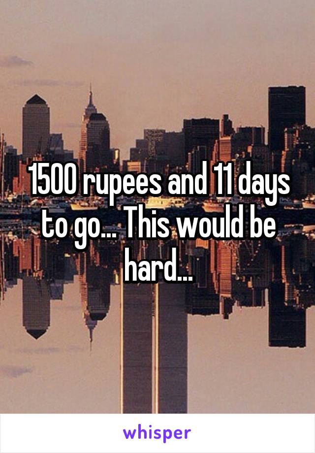 1500 rupees and 11 days to go... This would be hard...