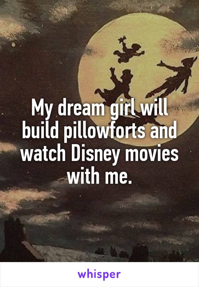 My dream girl will build pillowforts and watch Disney movies with me.