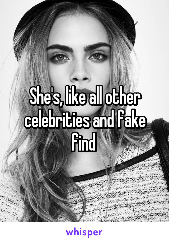 She's, like all other celebrities and fake find 