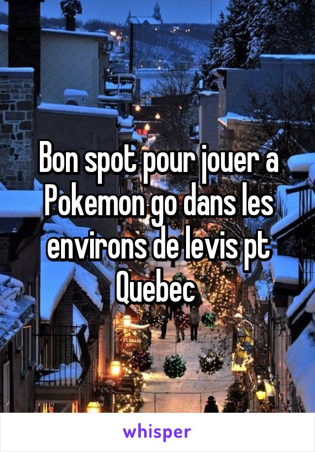 Bon spot pour jouer a Pokemon go dans les environs de levis pt Quebec 