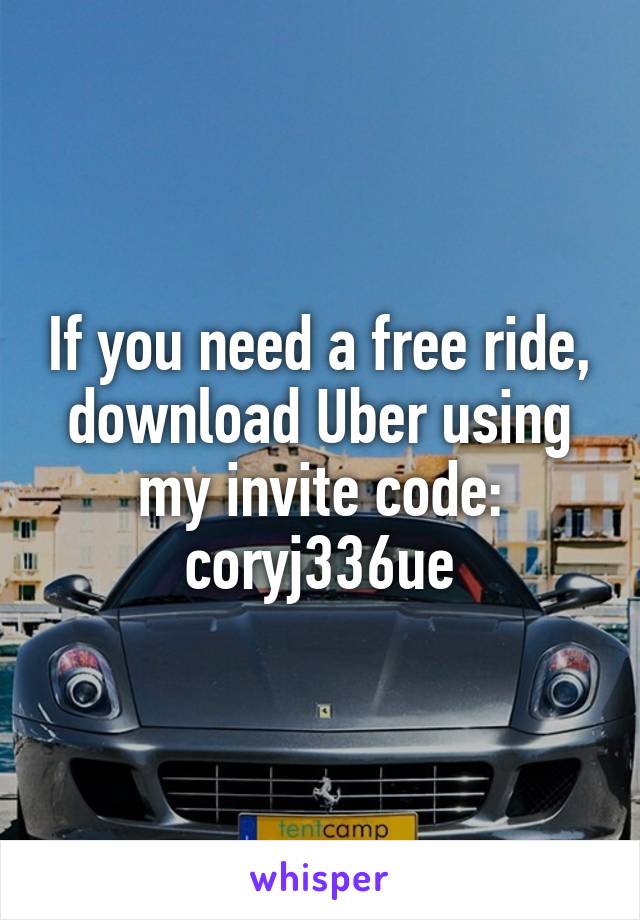 If you need a free ride, download Uber using my invite code: coryj336ue