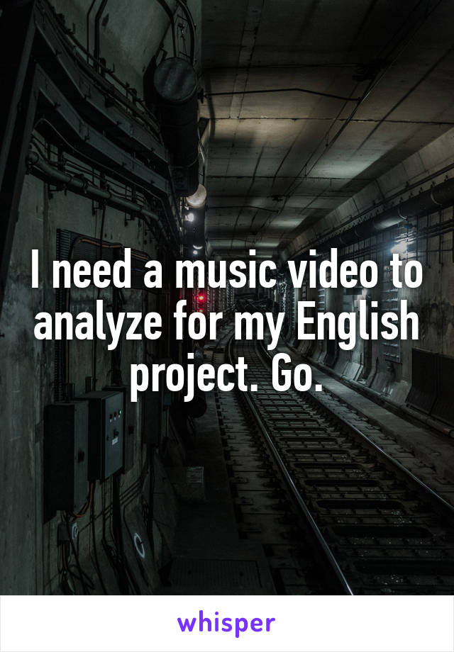 I need a music video to analyze for my English project. Go.
