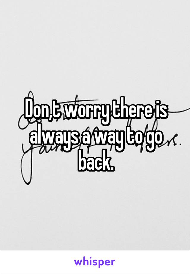 Don,t worry there is always a way to go back.