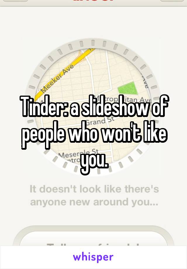Tinder: a slideshow of people who won't like you.