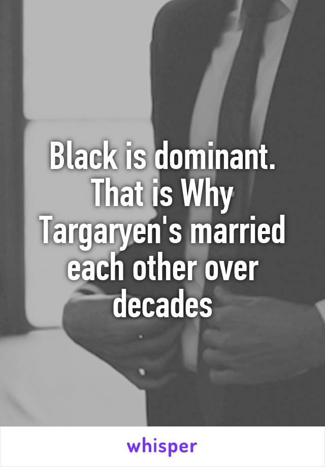 Black is dominant. That is Why Targaryen's married each other over decades