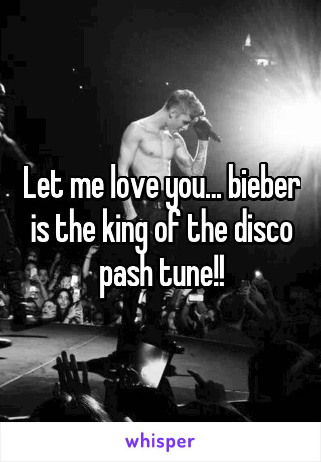Let me love you... bieber is the king of the disco pash tune!!