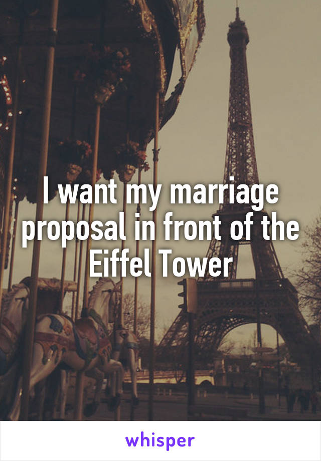 I want my marriage proposal in front of the Eiffel Tower