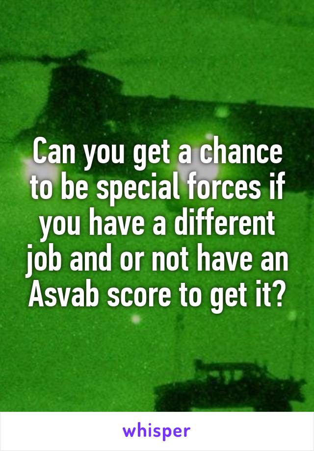 Can you get a chance to be special forces if you have a different job and or not have an Asvab score to get it?