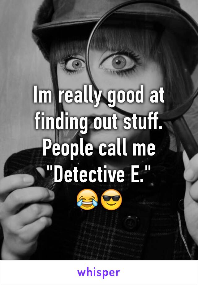 Im really good at finding out stuff.
People call me
"Detective E."
😂😎