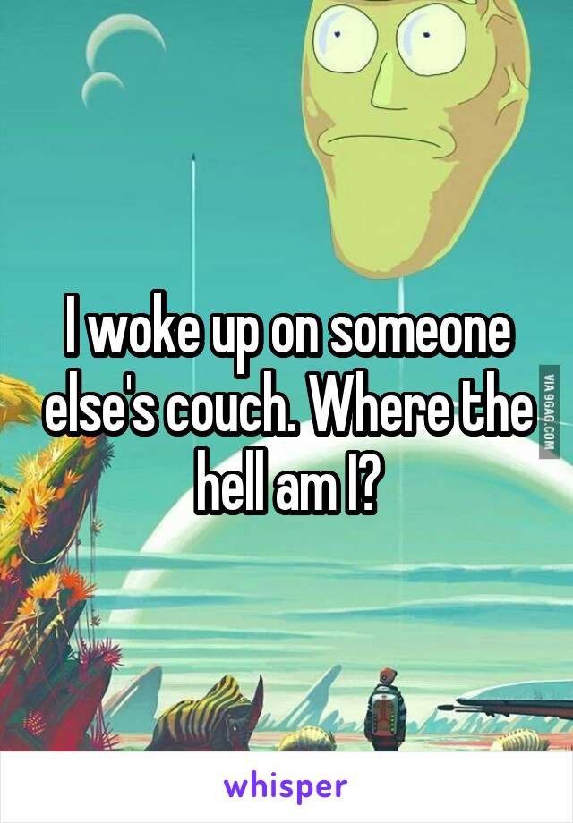 I woke up on someone else's couch. Where the hell am I?