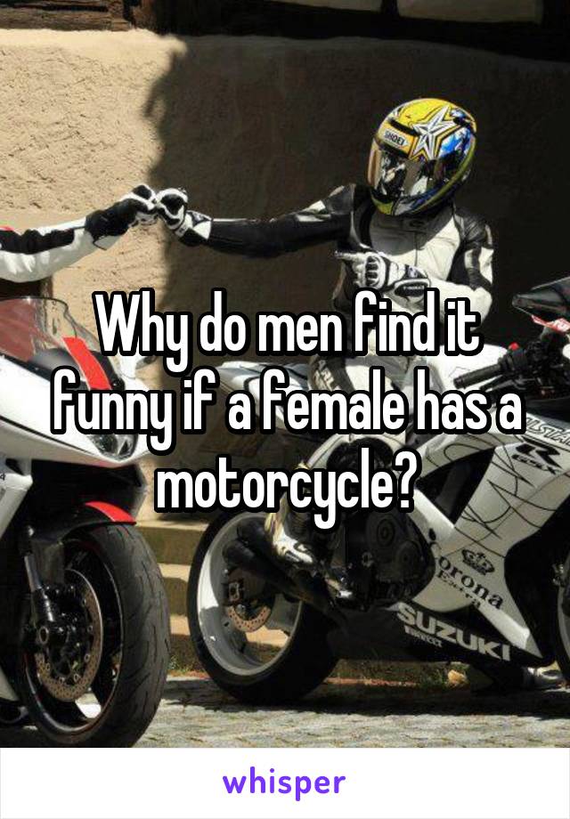 Why do men find it funny if a female has a motorcycle?