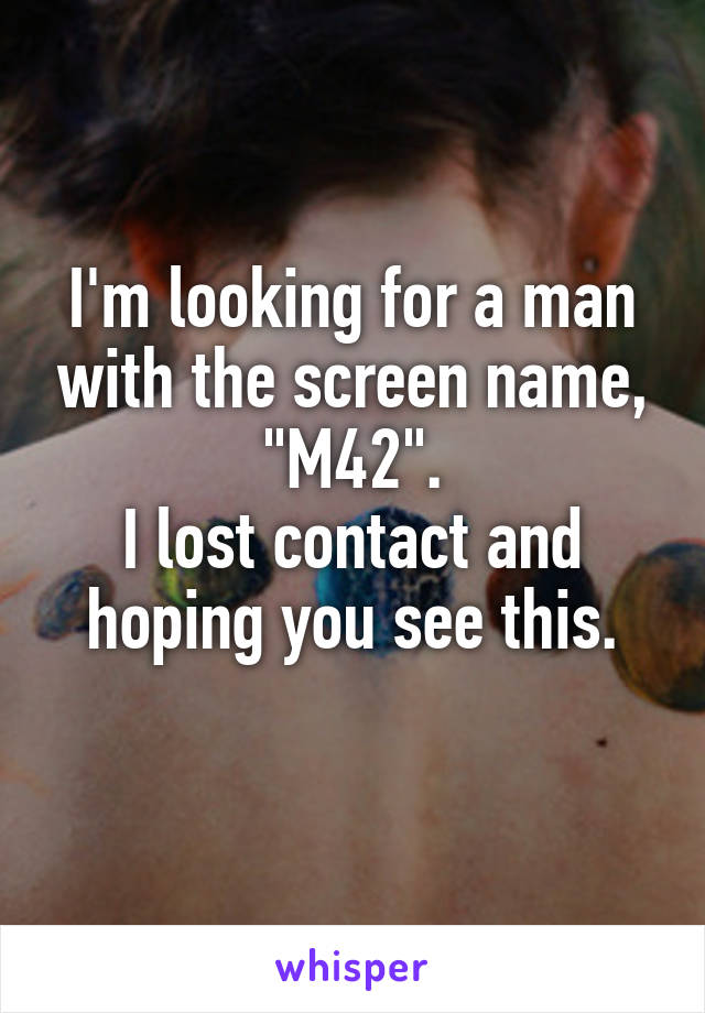 I'm looking for a man with the screen name, "M42".
I lost contact and hoping you see this.
