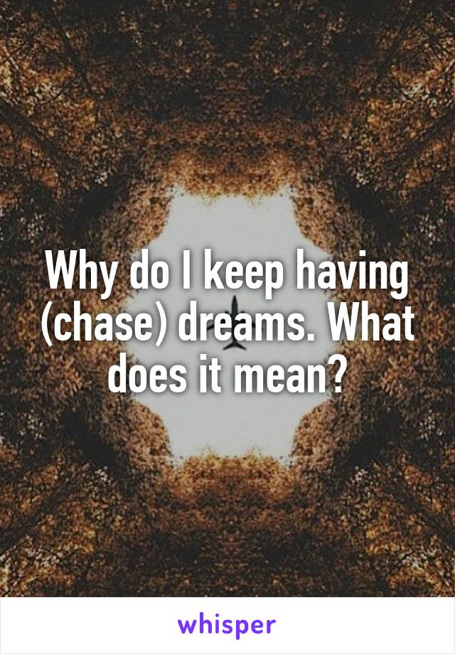 Why do I keep having (chase) dreams. What does it mean?