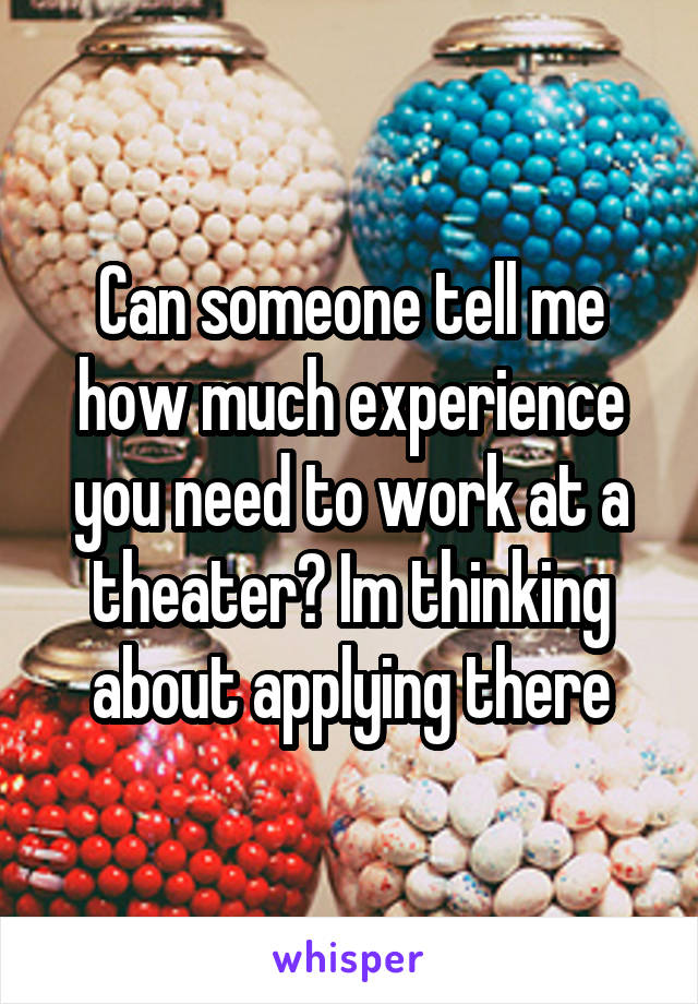 Can someone tell me how much experience you need to work at a theater? Im thinking about applying there