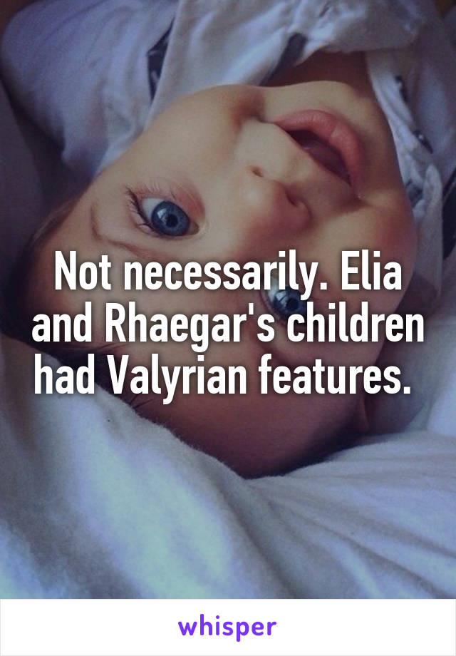 Not necessarily. Elia and Rhaegar's children had Valyrian features. 