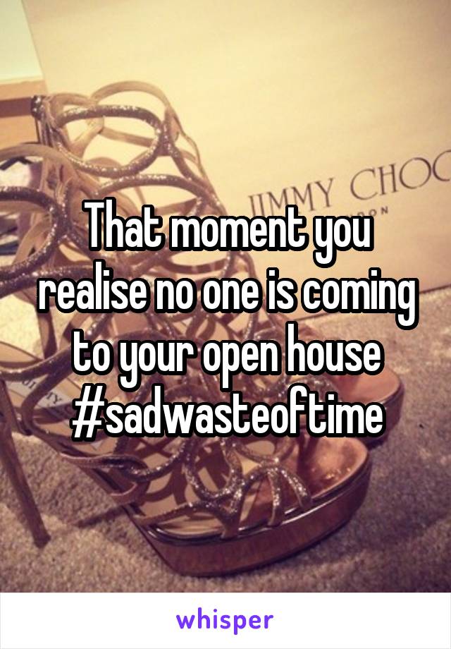 That moment you realise no one is coming to your open house #sadwasteoftime