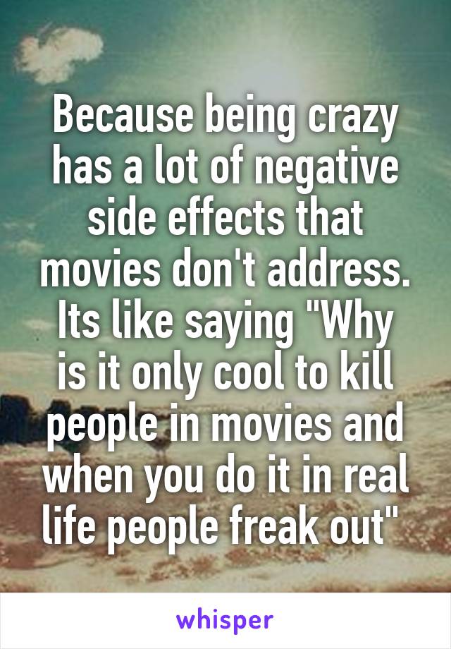 Because being crazy has a lot of negative side effects that movies don't address.
Its like saying "Why is it only cool to kill people in movies and when you do it in real life people freak out" 