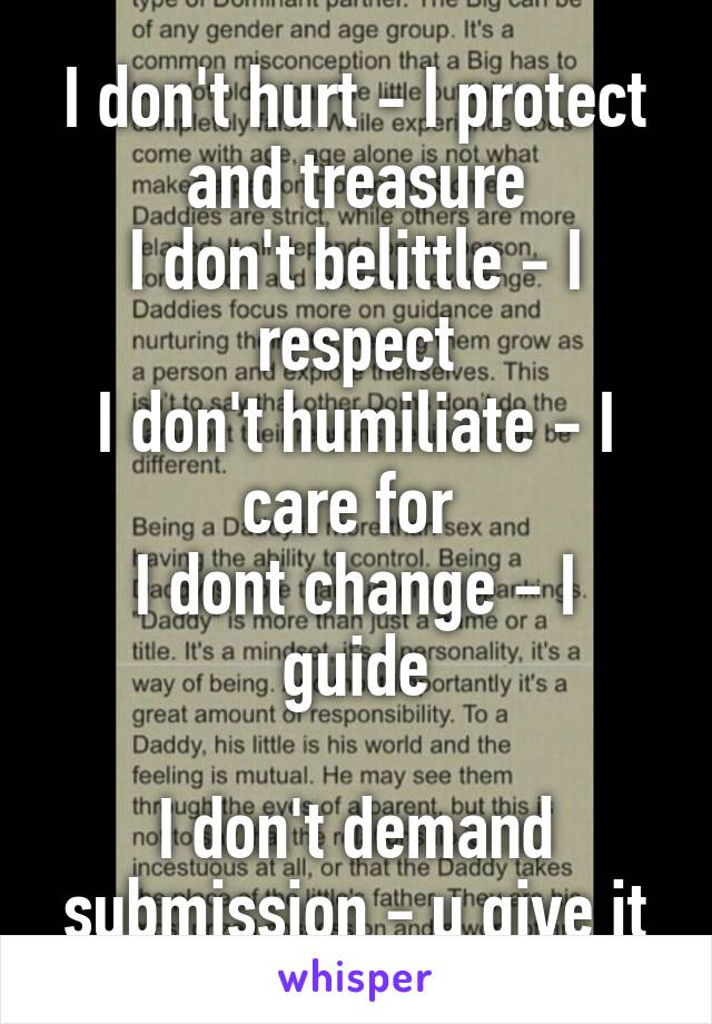 I don't hurt - I protect and treasure
I don't belittle - I respect
I don't humiliate - I care for 
I dont change - I guide

I don't demand submission - u give it