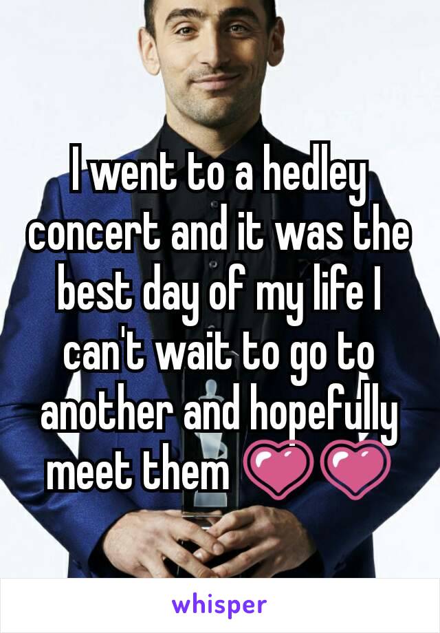 I went to a hedley concert and it was the best day of my life I can't wait to go to another and hopefully meet them 💗💗
