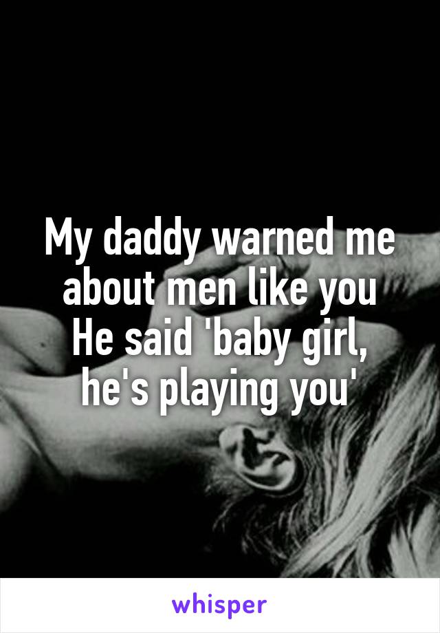 My daddy warned me about men like you
He said 'baby girl, he's playing you'