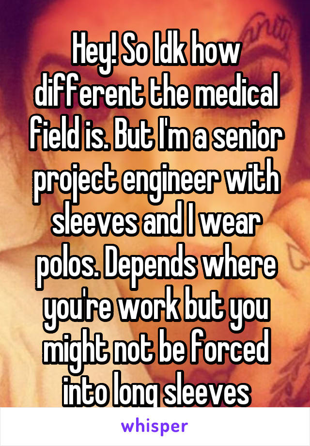 Hey! So Idk how different the medical field is. But I'm a senior project engineer with sleeves and I wear polos. Depends where you're work but you might not be forced into long sleeves