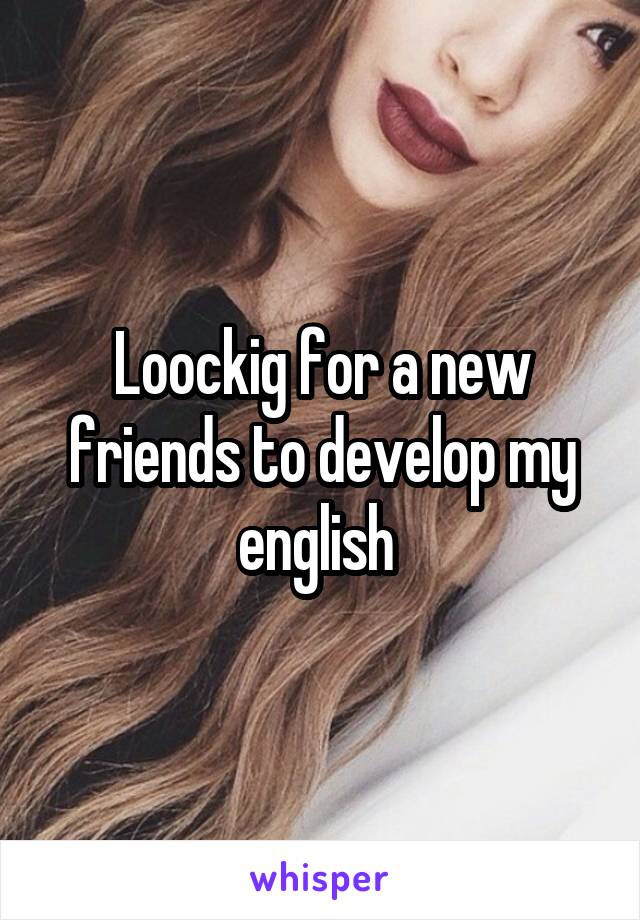 Loockig for a new friends to develop my english 
