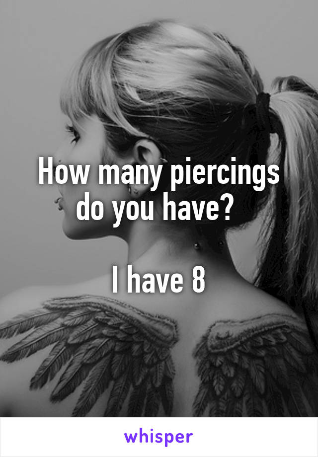 How many piercings do you have? 

I have 8