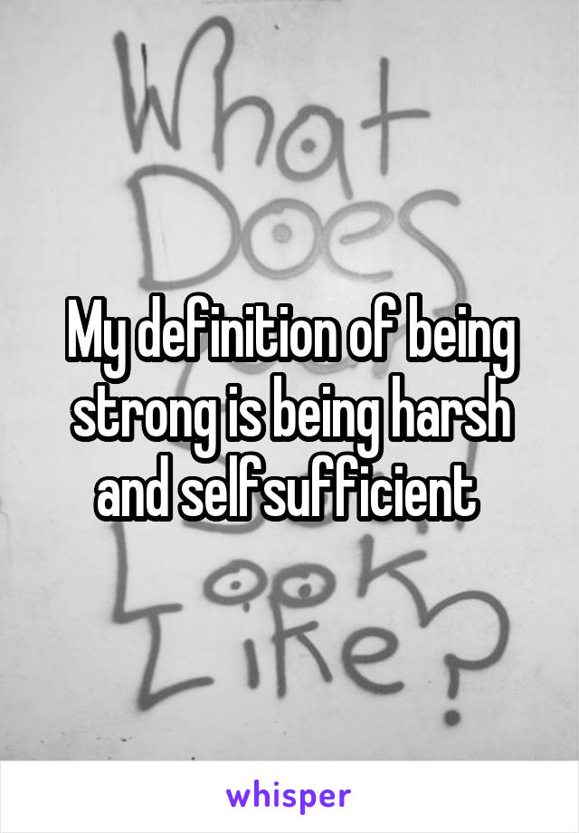My definition of being strong is being harsh and selfsufficient 