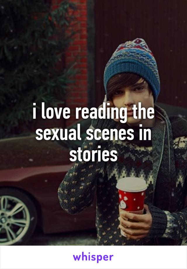 i love reading the sexual scenes in stories