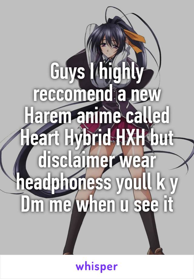 Guys I highly reccomend a new Harem anime called Heart Hybrid HXH but disclaimer wear headphoness youll k y Dm me when u see it