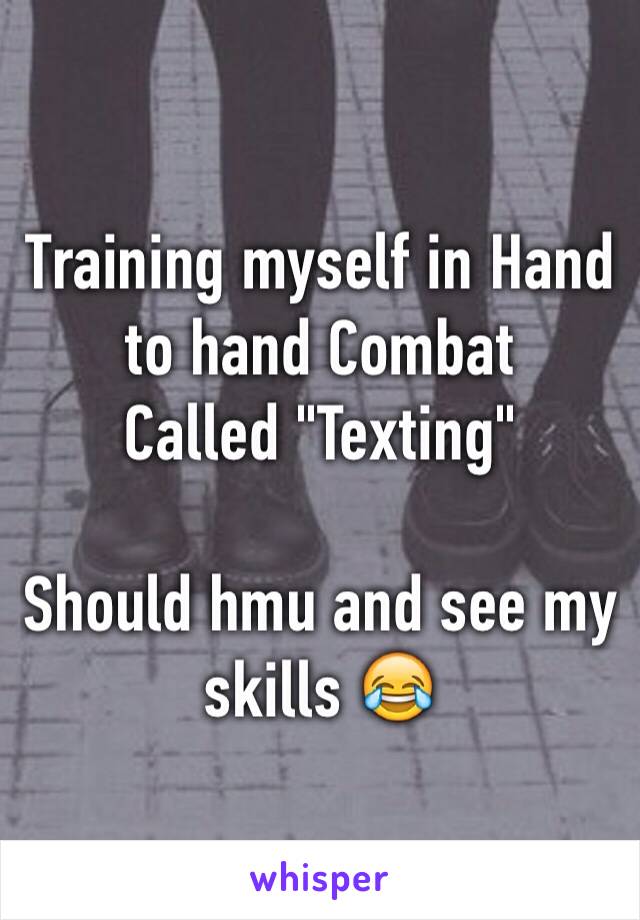 Training myself in Hand to hand Combat
Called "Texting"
 
Should hmu and see my skills 😂