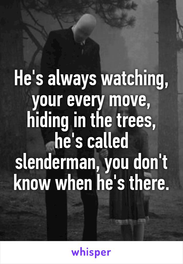 He's always watching, your every move, hiding in the trees, he's called slenderman, you don't know when he's there.