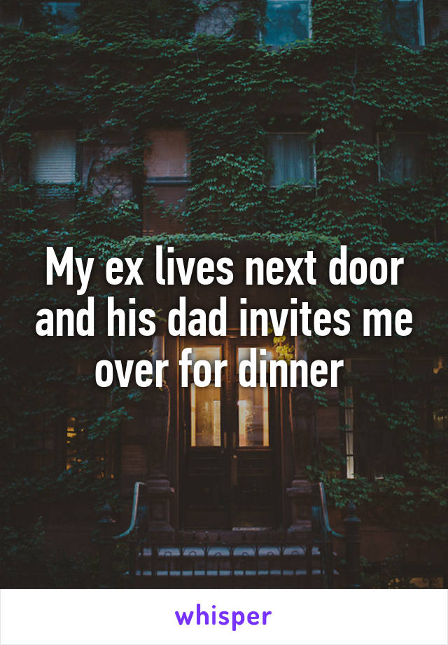 My ex lives next door and his dad invites me over for dinner 