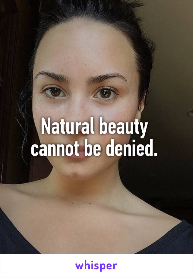 Natural beauty 
cannot be denied. 